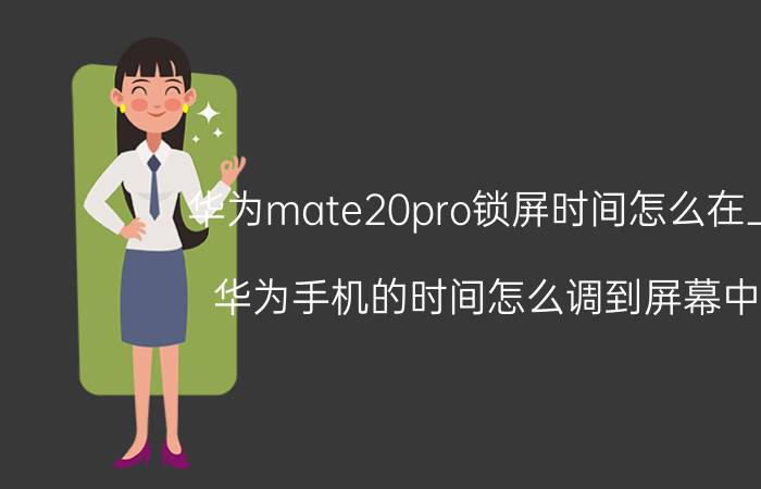 华为mate20pro锁屏时间怎么在上面 华为手机的时间怎么调到屏幕中间？